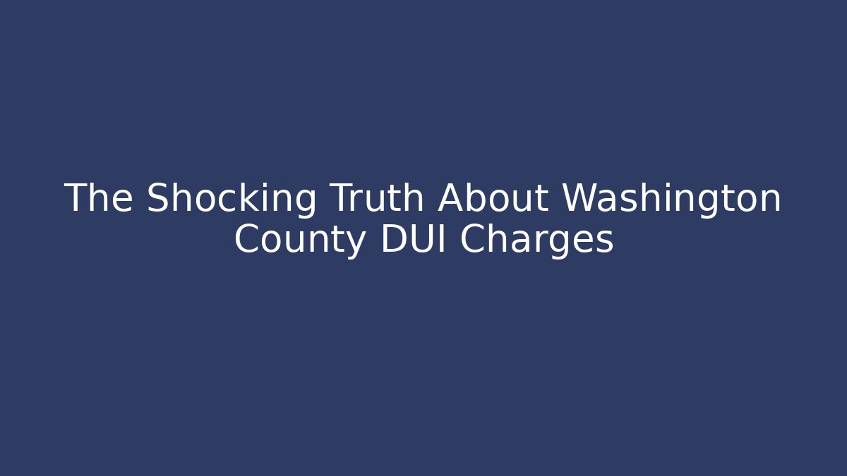 The Shocking Truth About Washington County DUI Charges