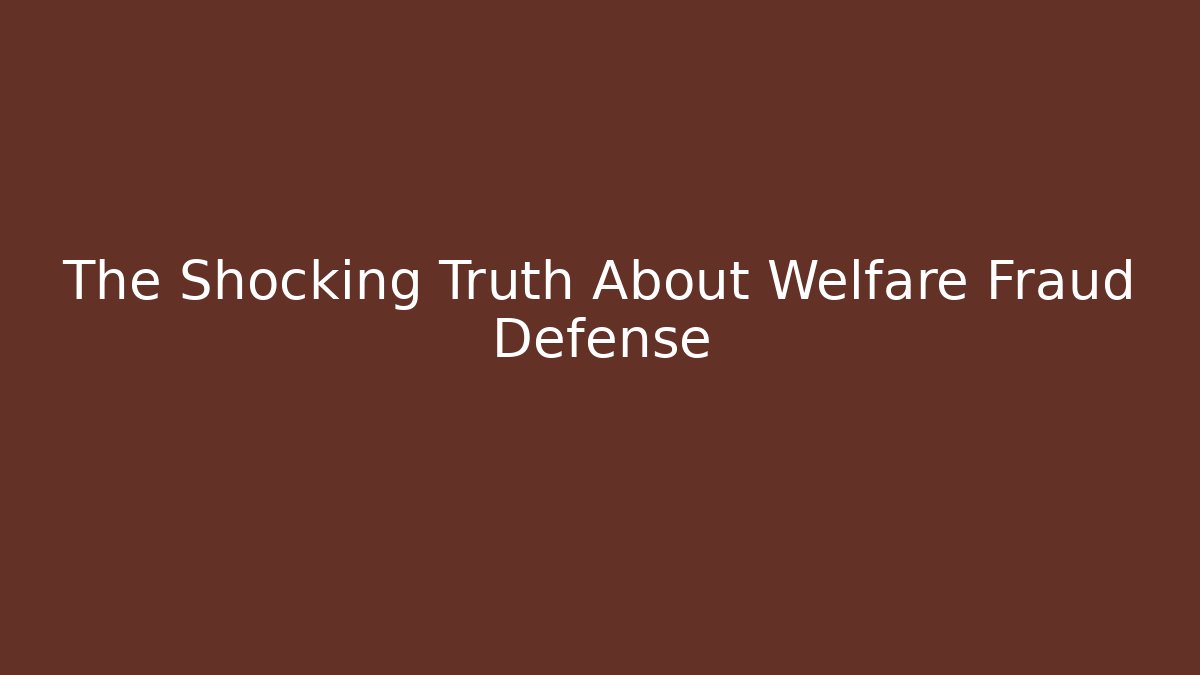 The Shocking Truth About Welfare Fraud Defense