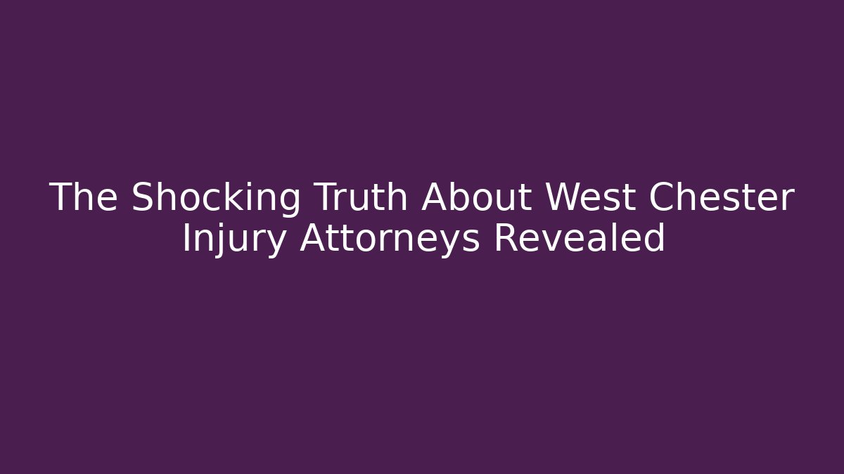 The Shocking Truth About West Chester Injury Attorneys Revealed