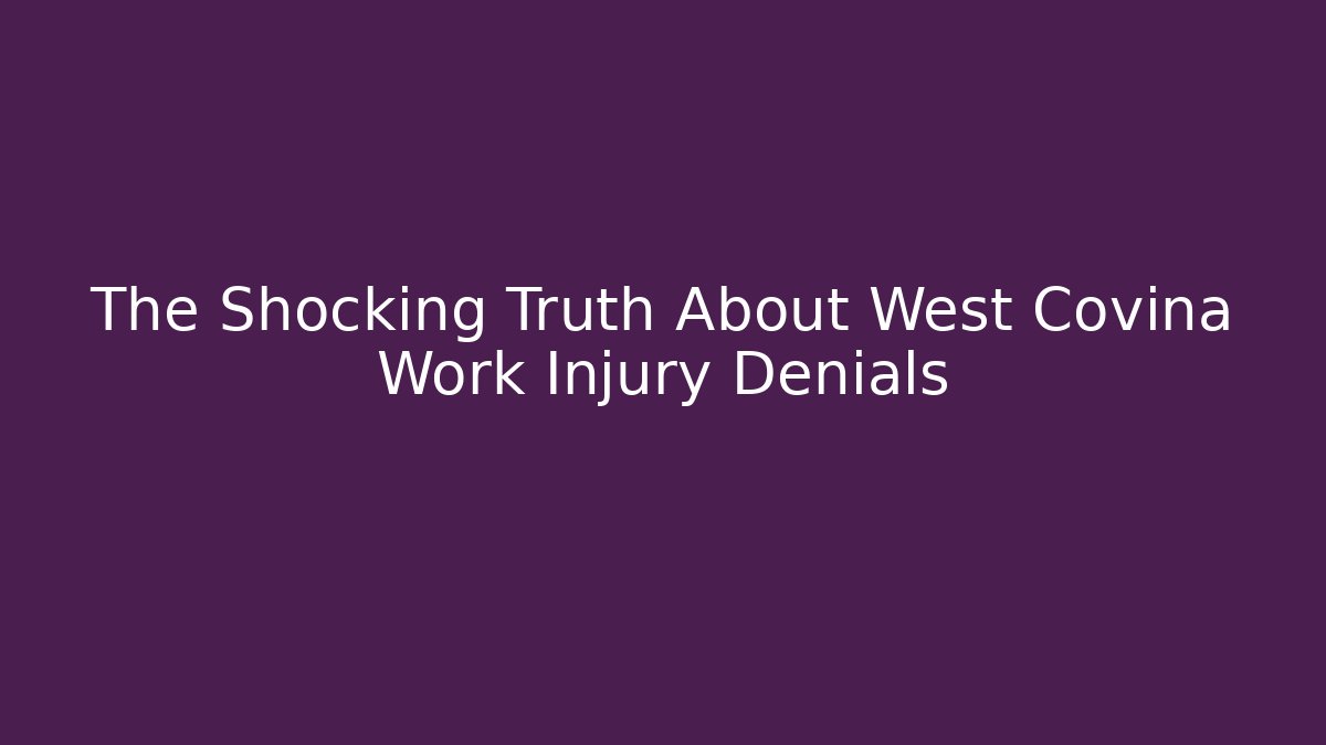 The Shocking Truth About West Covina Work Injury Denials