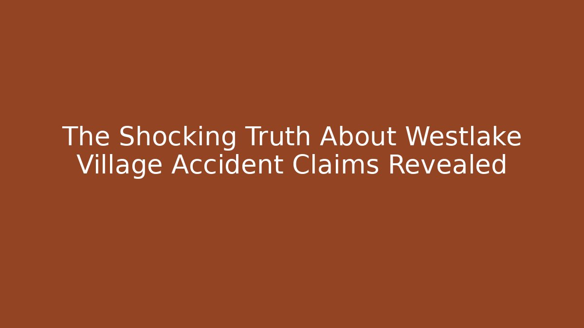 The Shocking Truth About Westlake Village Accident Claims Revealed