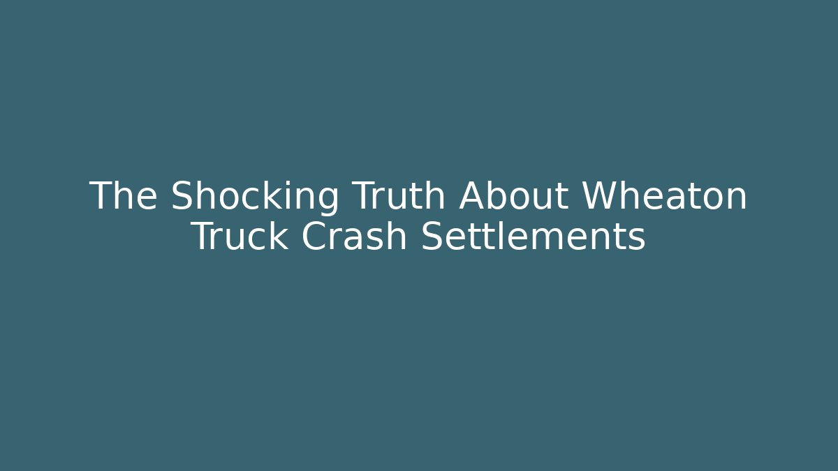 The Shocking Truth About Wheaton Truck Crash Settlements