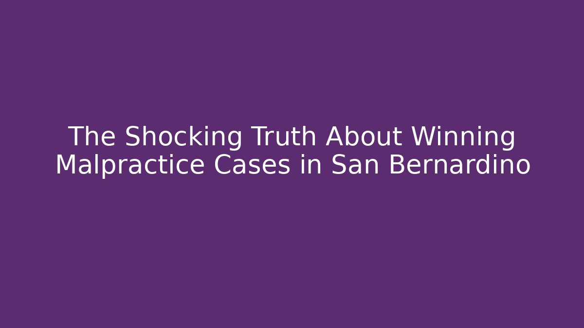 The Shocking Truth About Winning Malpractice Cases in San Bernardino