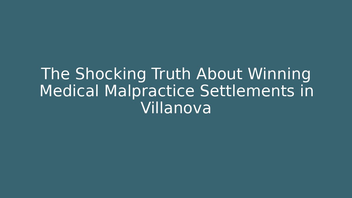 The Shocking Truth About Winning Medical Malpractice Settlements in Villanova