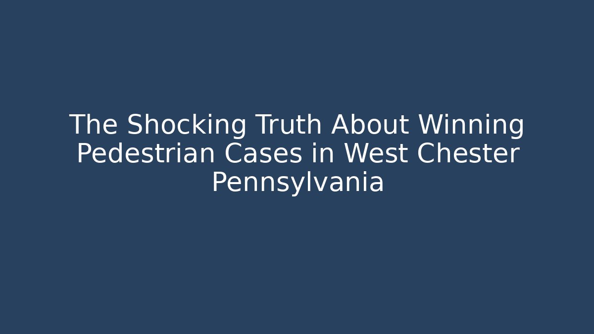 The Shocking Truth About Winning Pedestrian Cases in West Chester Pennsylvania