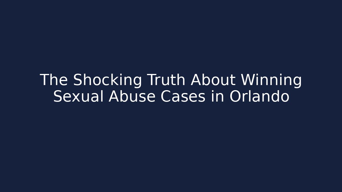 The Shocking Truth About Winning Sexual Abuse Cases in Orlando