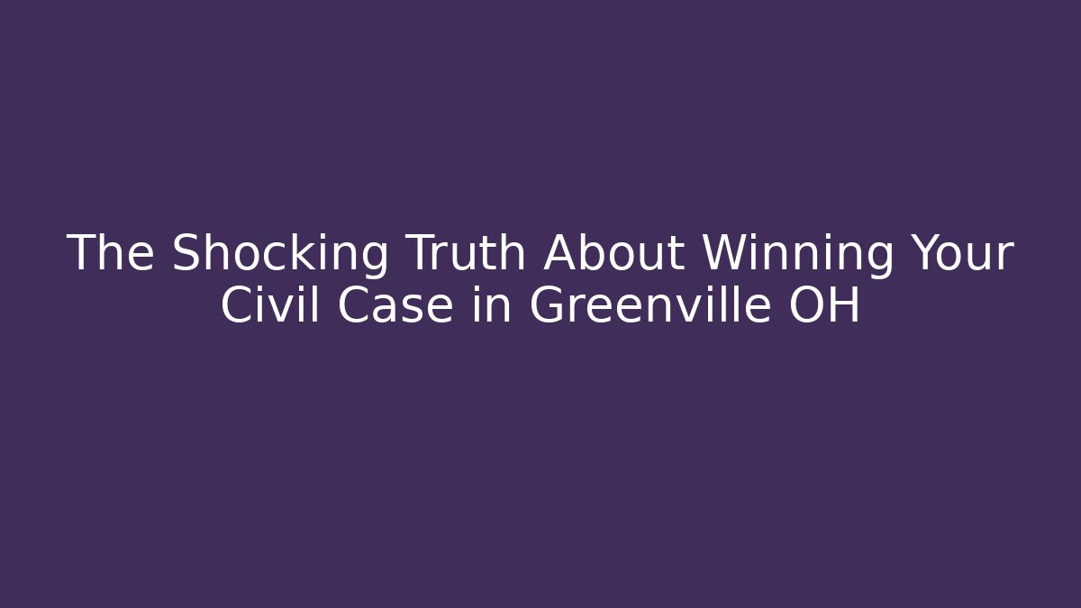 The Shocking Truth About Winning Your Civil Case in Greenville OH