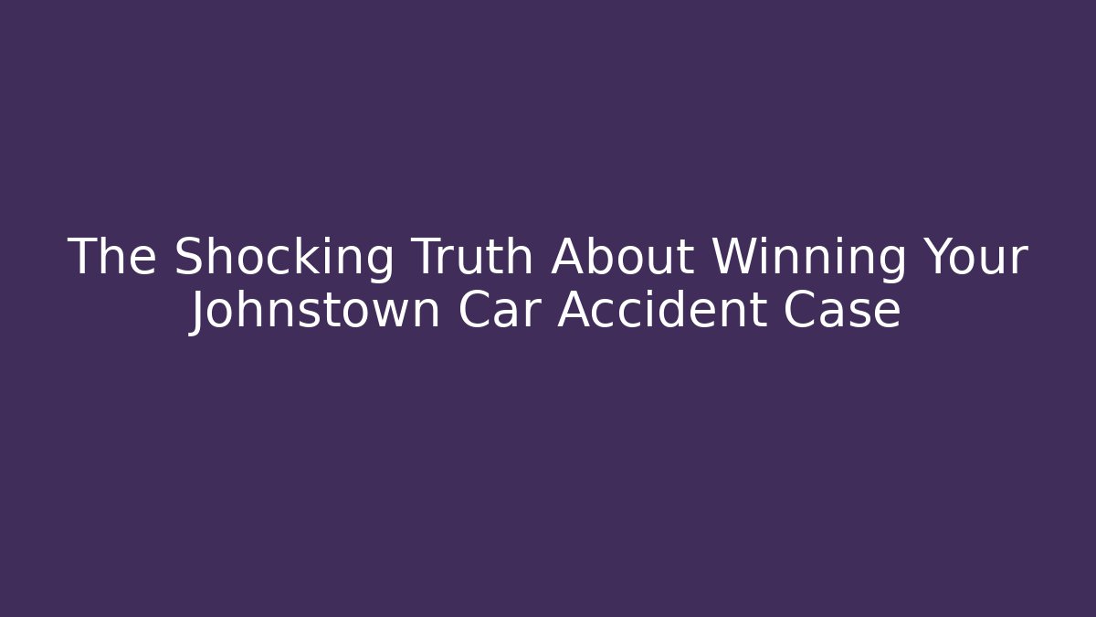 The Shocking Truth About Winning Your Johnstown Car Accident Case - WealthxGroup