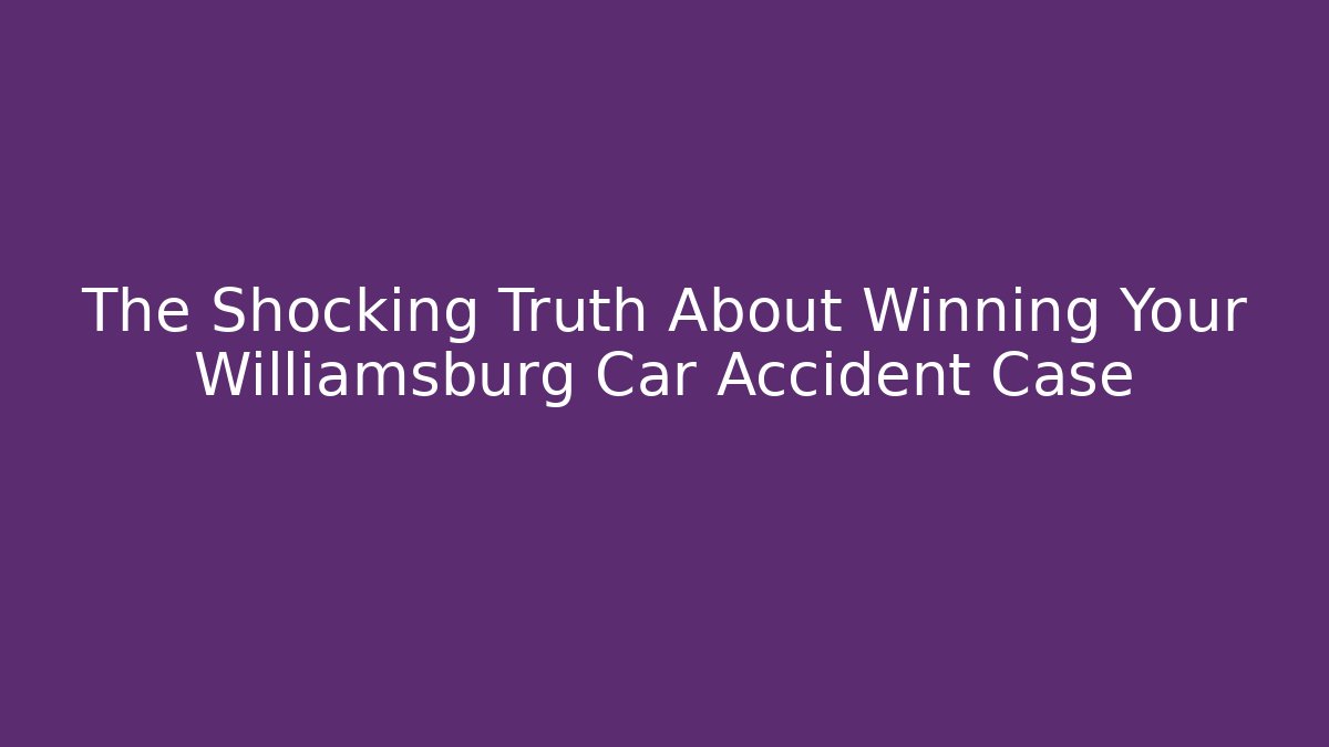 The Shocking Truth About Winning Your Williamsburg Car Accident Case