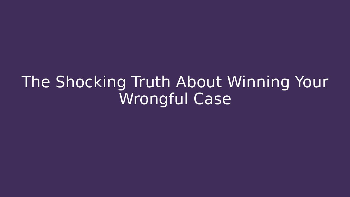 The Shocking Truth About Winning Your Wrongful Case