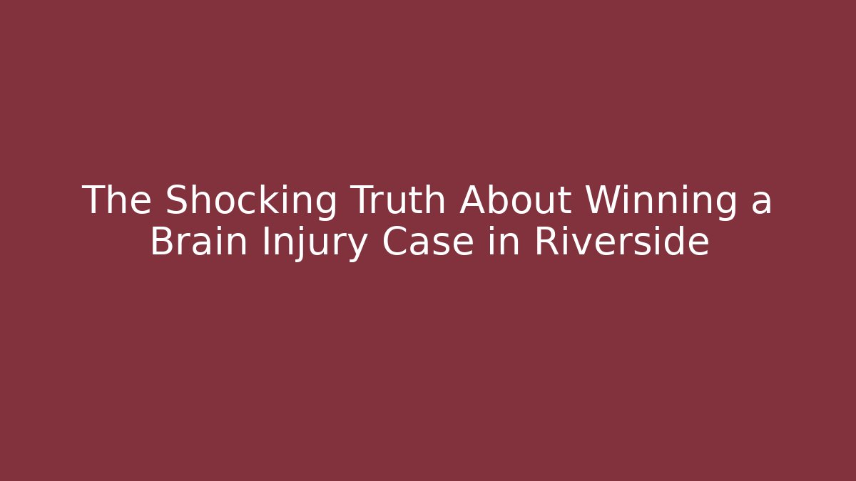 The Shocking Truth About Winning a Brain Injury Case in Riverside