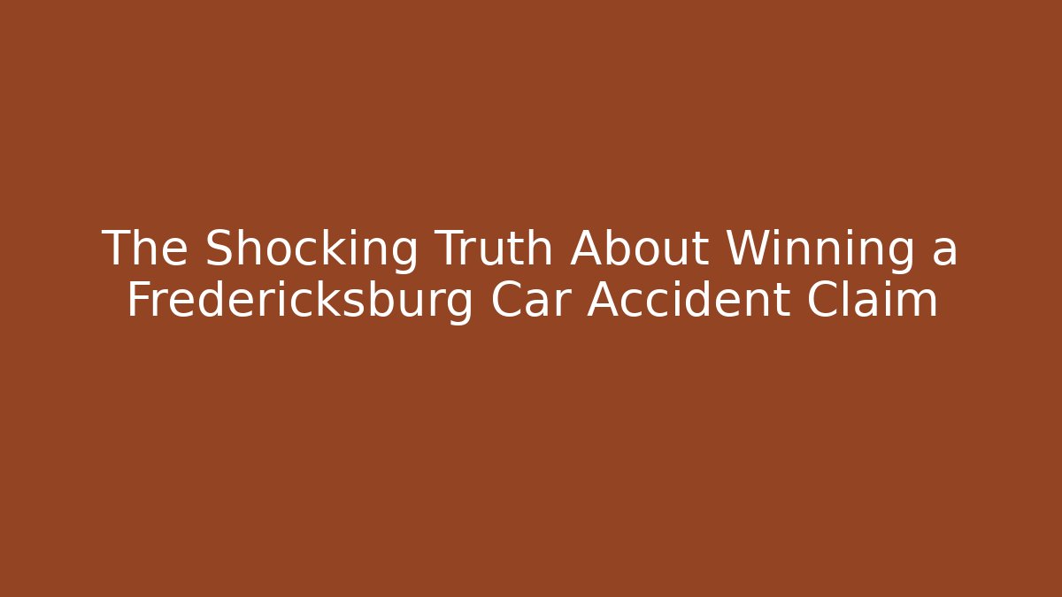 The Shocking Truth About Winning a Fredericksburg Car Accident Claim