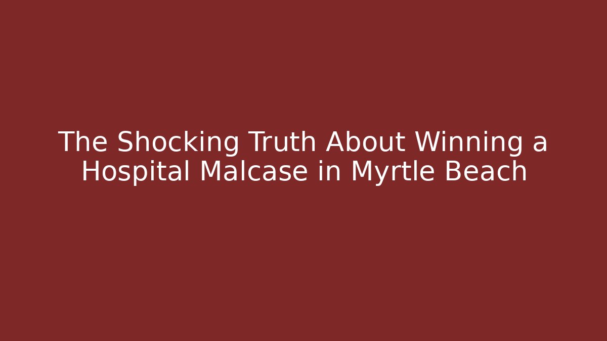 The Shocking Truth About Winning a Hospital Malcase in Myrtle Beach