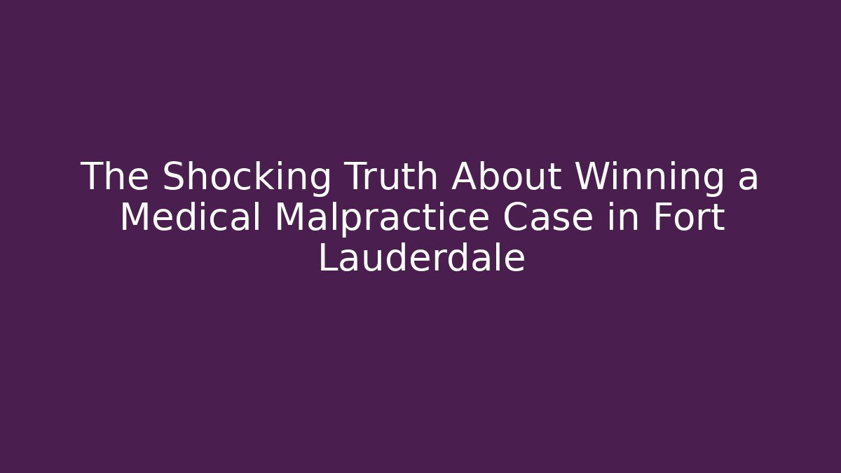 The Shocking Truth About Winning a Medical Malpractice Case in Fort Lauderdale