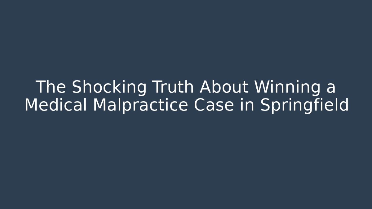 The Shocking Truth About Winning a Medical Malpractice Case in Springfield