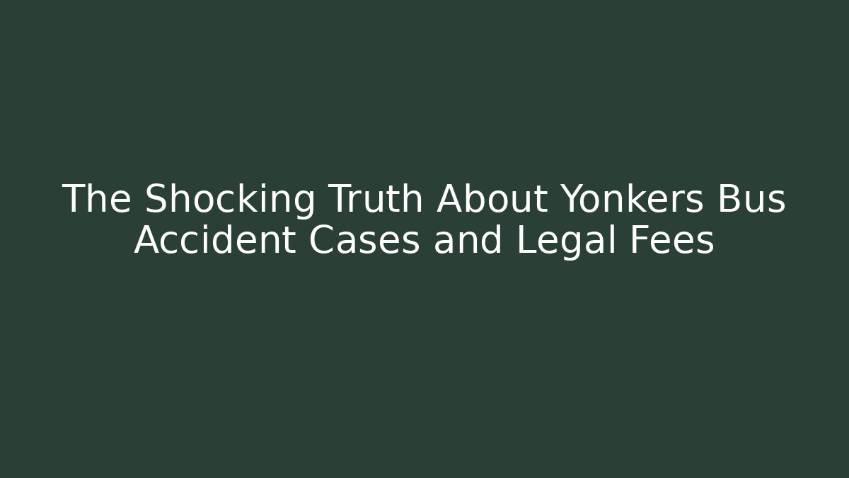 The Shocking Truth About Yonkers Bus Accident Cases and Legal Fees