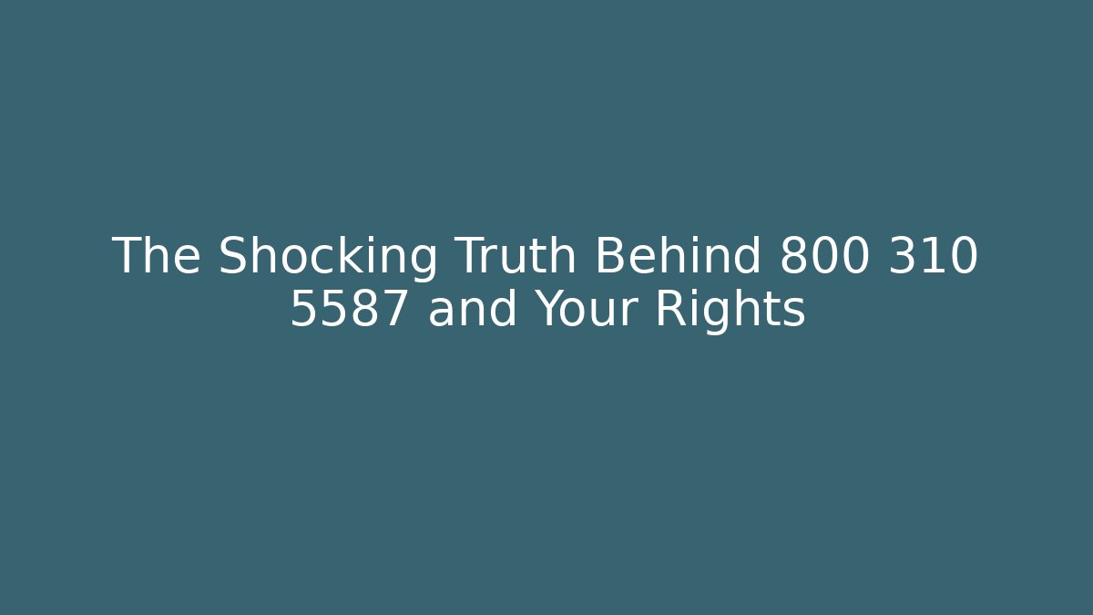 The Shocking Truth Behind 800 310 5587 and Your Rights
