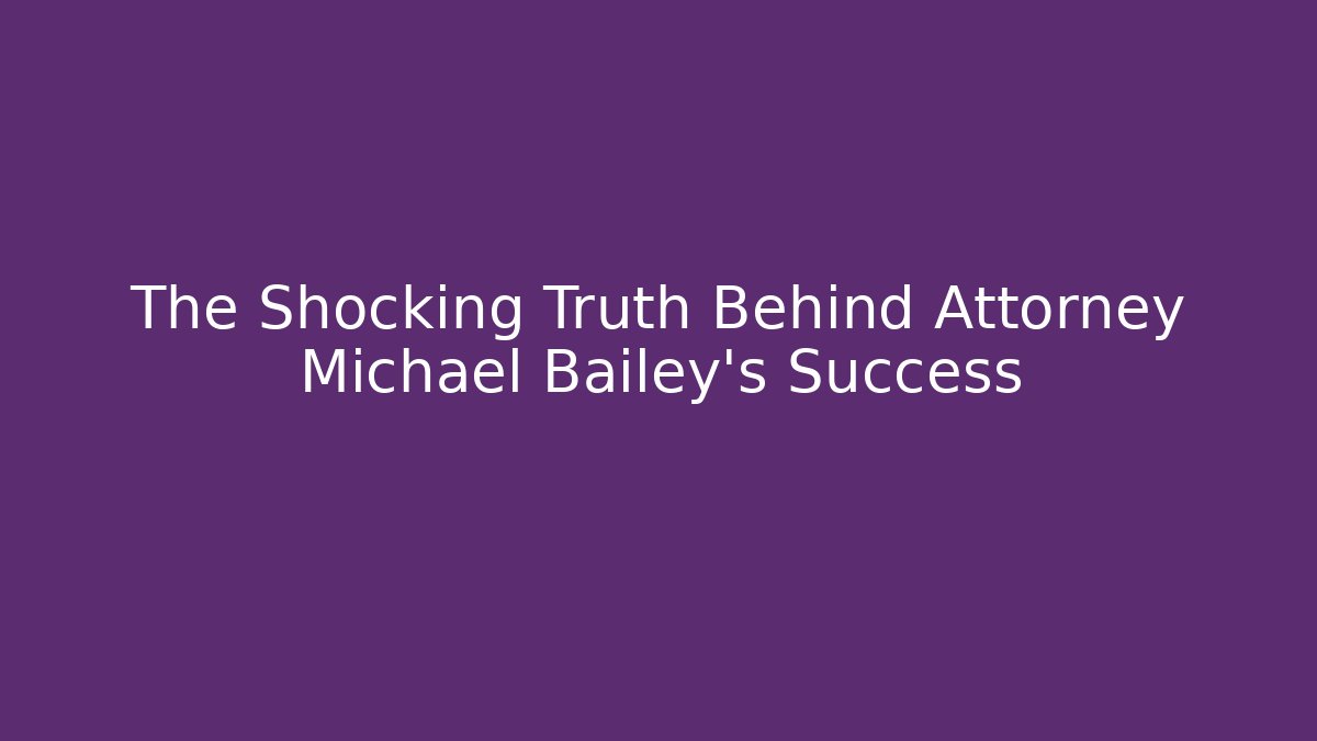 The Shocking Truth Behind Attorney Michael Bailey's Success - WealthxGroup