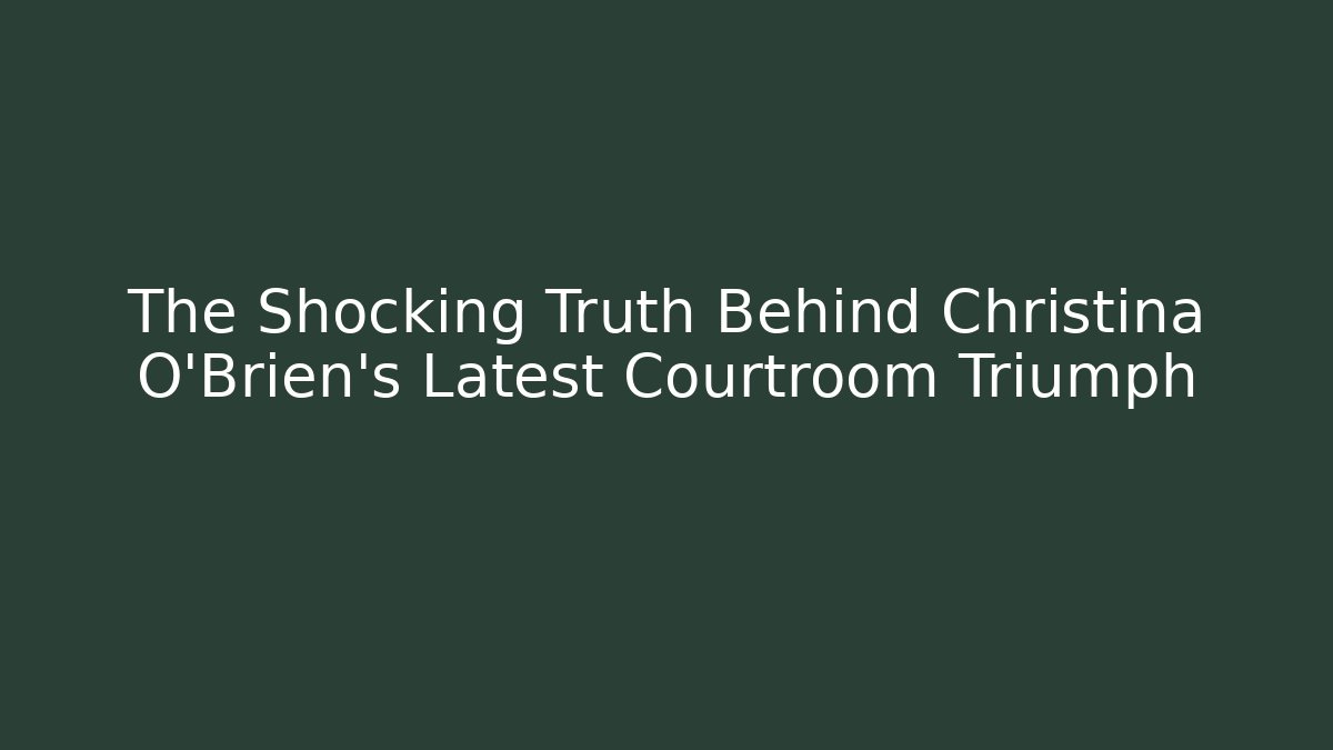 The Shocking Truth Behind Christina O'Brien's Latest Courtroom Triumph