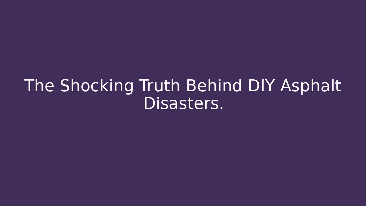The Shocking Truth Behind DIY Asphalt Disasters.