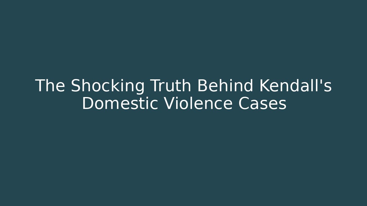 The Shocking Truth Behind Kendall's Domestic Violence Cases