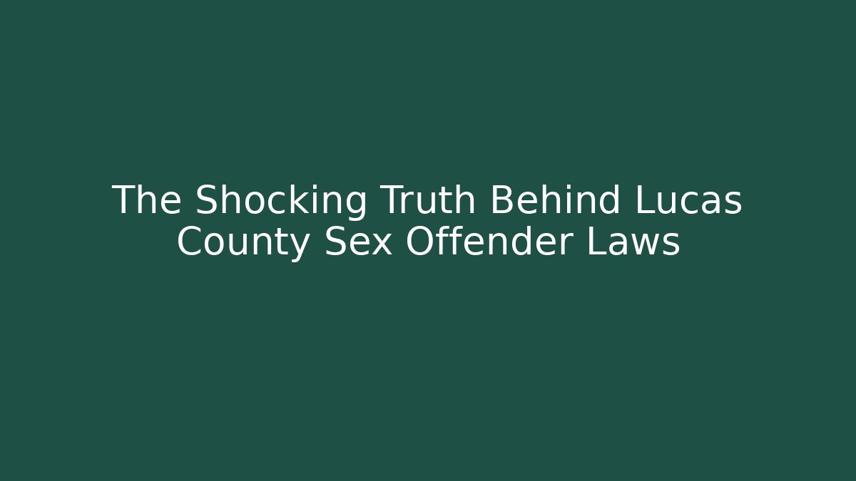The Shocking Truth Behind Lucas County Sex Offender Laws