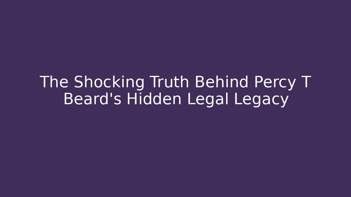 The Shocking Truth Behind Percy T Beard's Hidden Legal Legacy