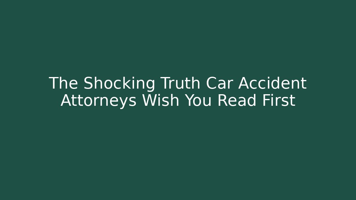 The Shocking Truth Car Accident Attorneys Wish You Read First