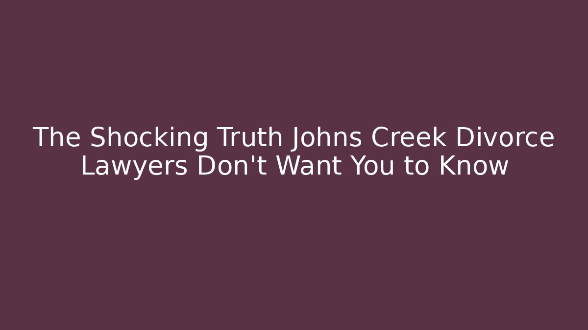 The Shocking Truth Johns Creek Divorce Lawyers Don't Want You to Know