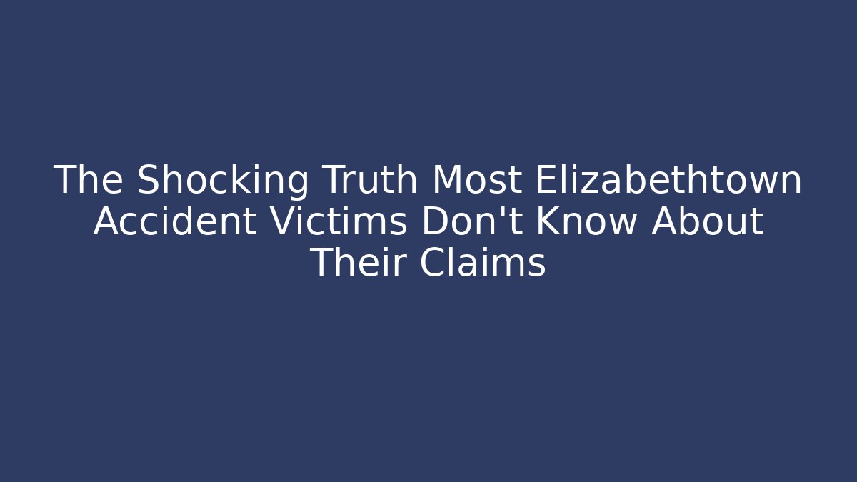 The Shocking Truth Most Elizabethtown Accident Victims Don’t Know About Their Claims