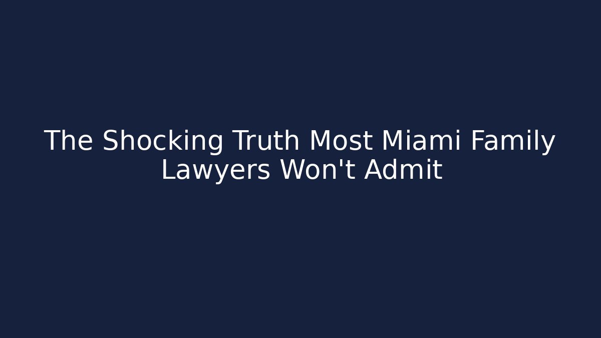 The Shocking Truth Most Miami Family Lawyers Won't Admit