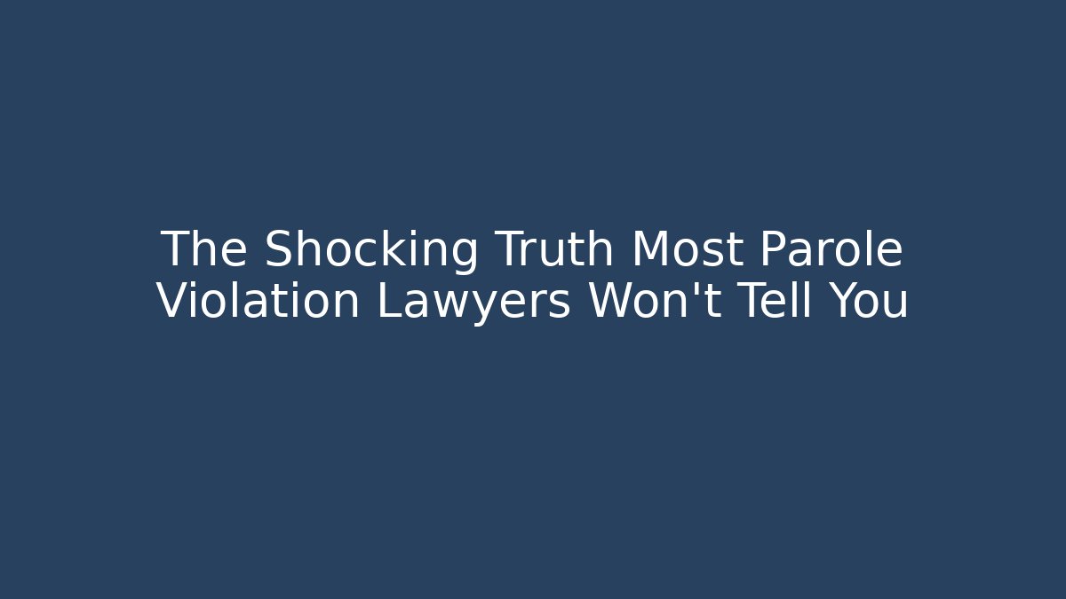 The Shocking Truth Most Parole Violation Lawyers Won't Tell You - WealthxGroup