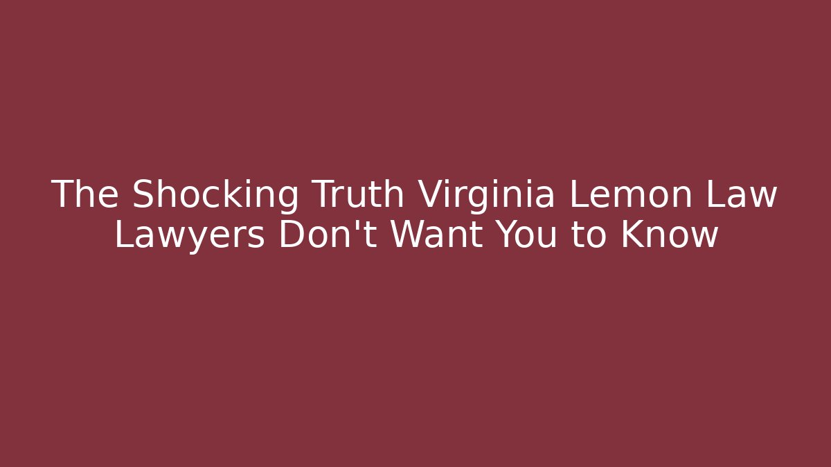 The Shocking Truth Virginia Lemon Law Lawyers Don't Want You to Know
