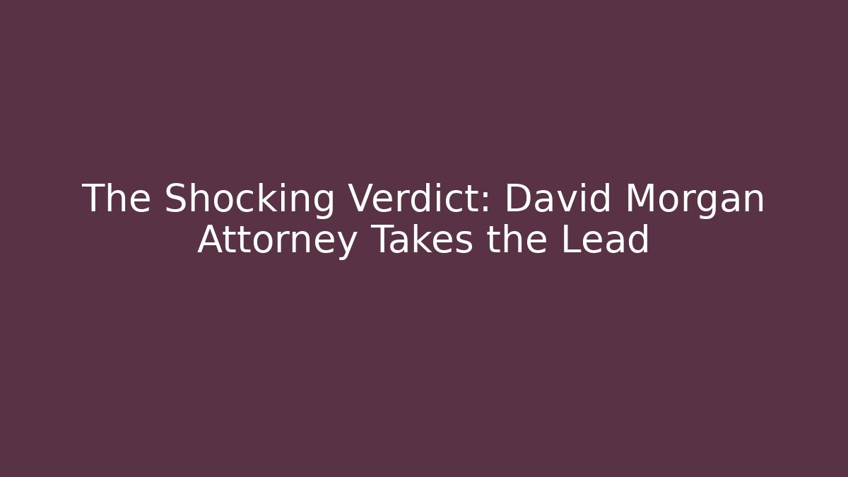The Shocking Verdict: David Morgan Attorney Takes the Lead