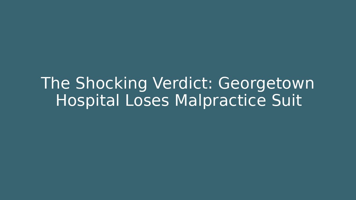 The Shocking Verdict: Georgetown Hospital Loses Malpractice Suit