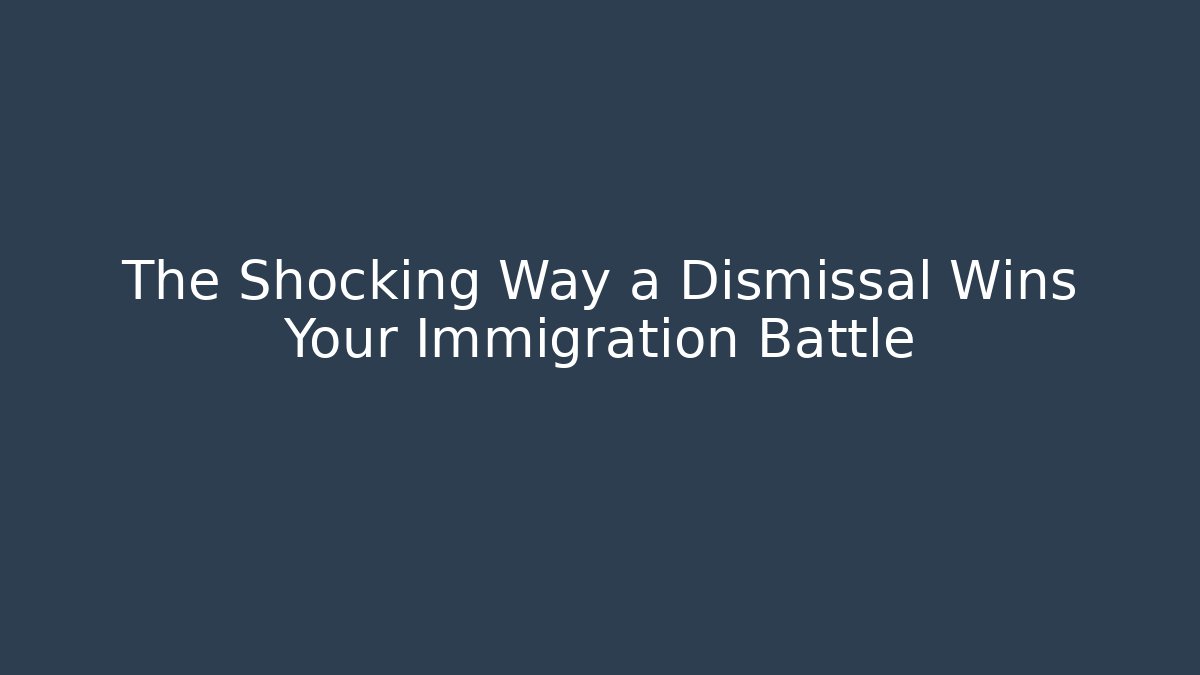 The Shocking Way a Dismissal Wins Your Immigration Battle