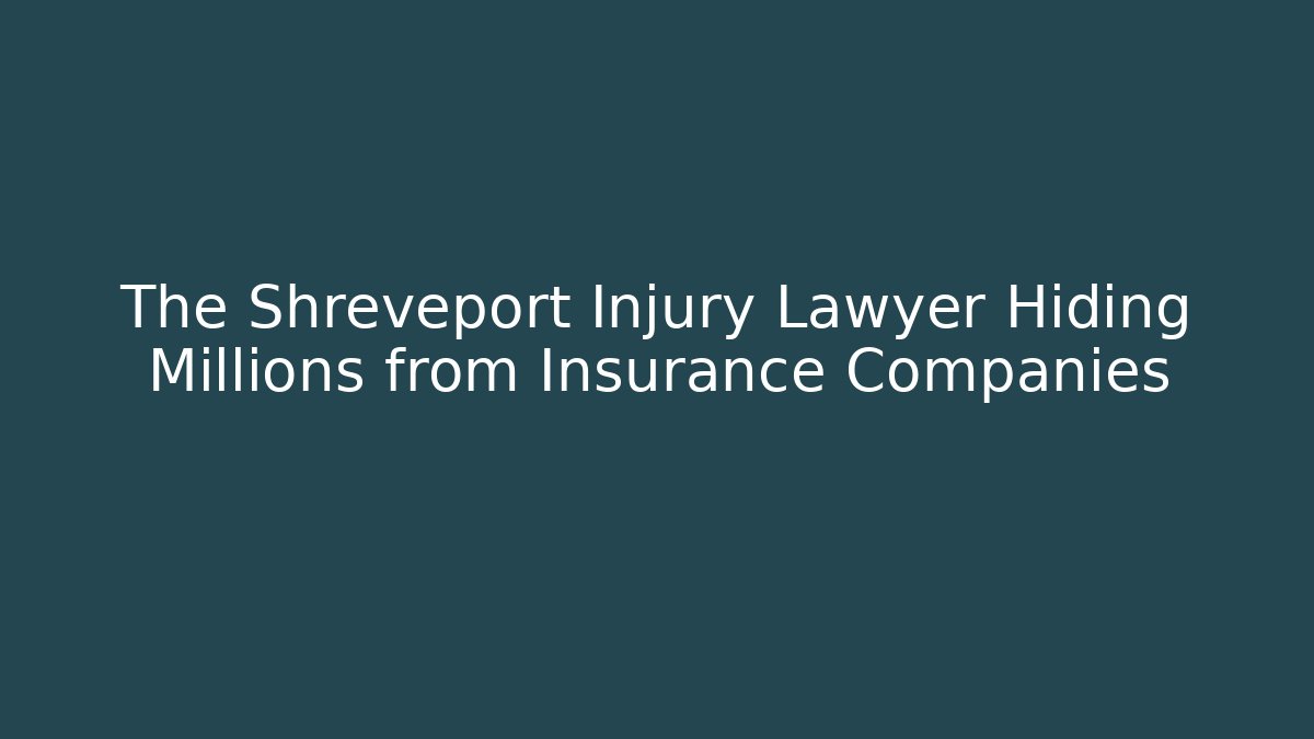 The Shreveport Injury Lawyer Hiding Millions from Insurance Companies