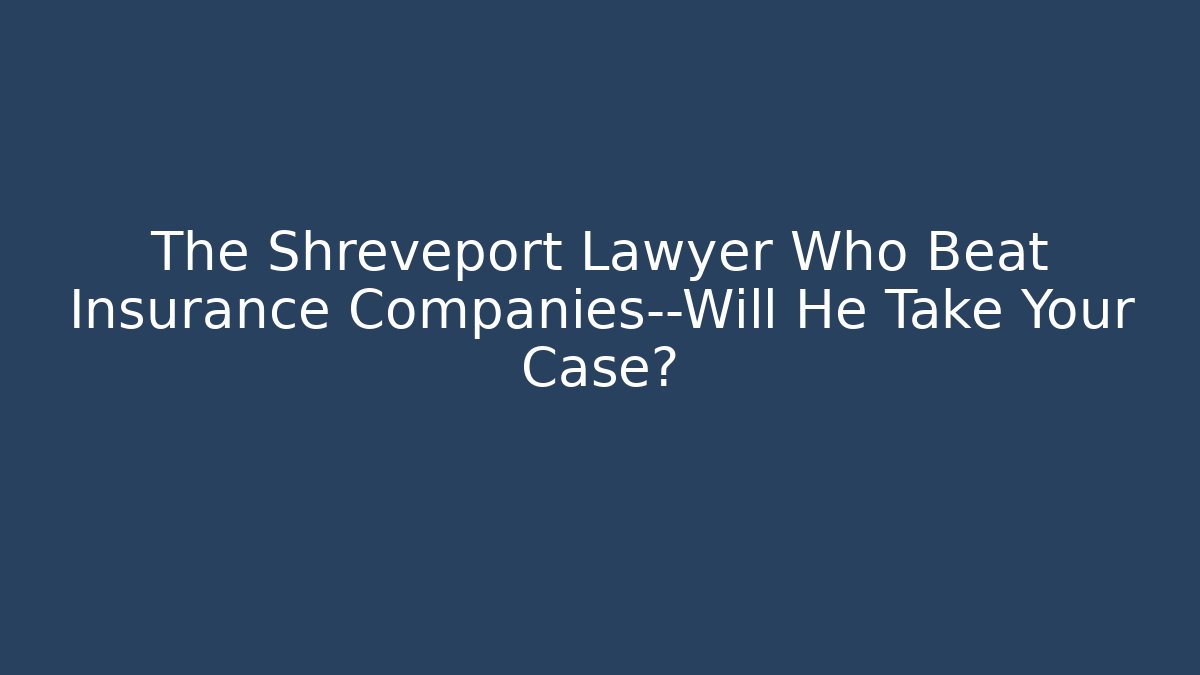 The Shreveport Lawyer Who Beat Insurance Companies—Will He Take Your Case?
