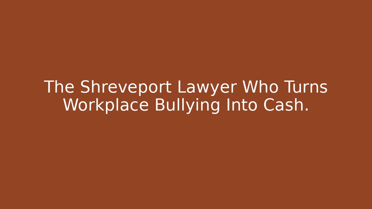 The Shreveport Lawyer Who Turns Workplace Bullying Into Cash.