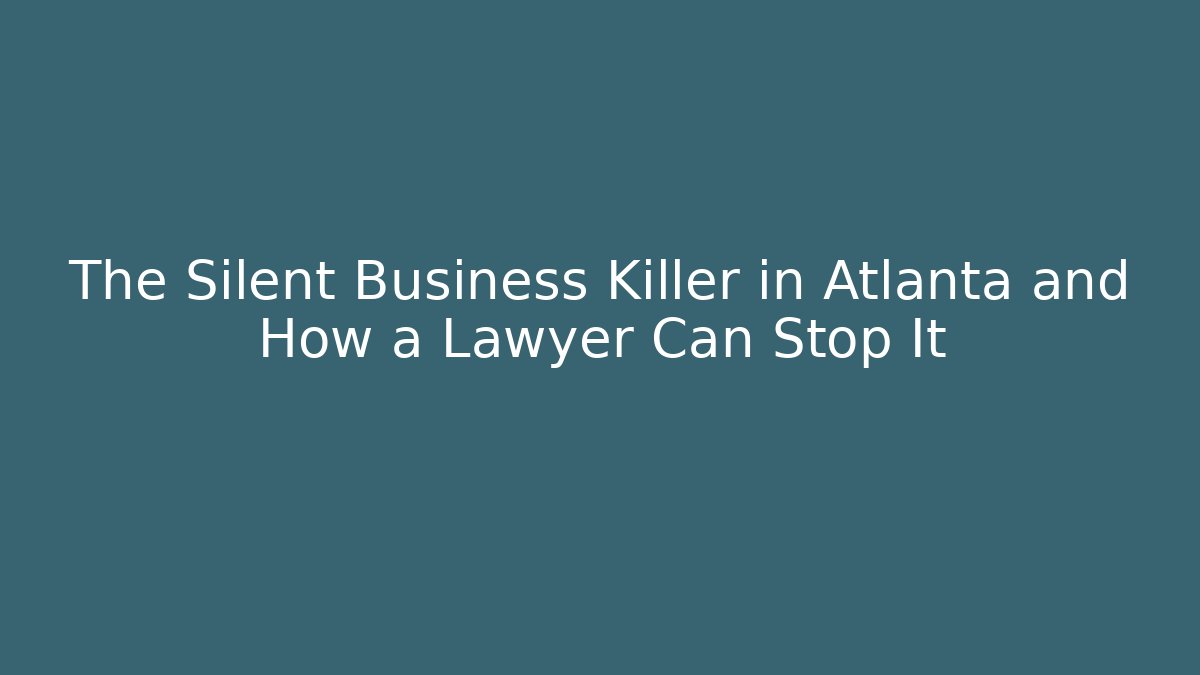 The Silent Business Killer in Atlanta and How a Lawyer Can Stop It