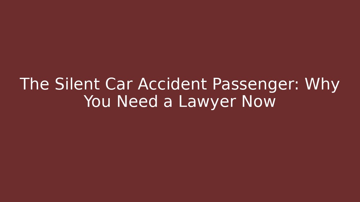The Silent Car Accident Passenger: Why You Need a Lawyer Now