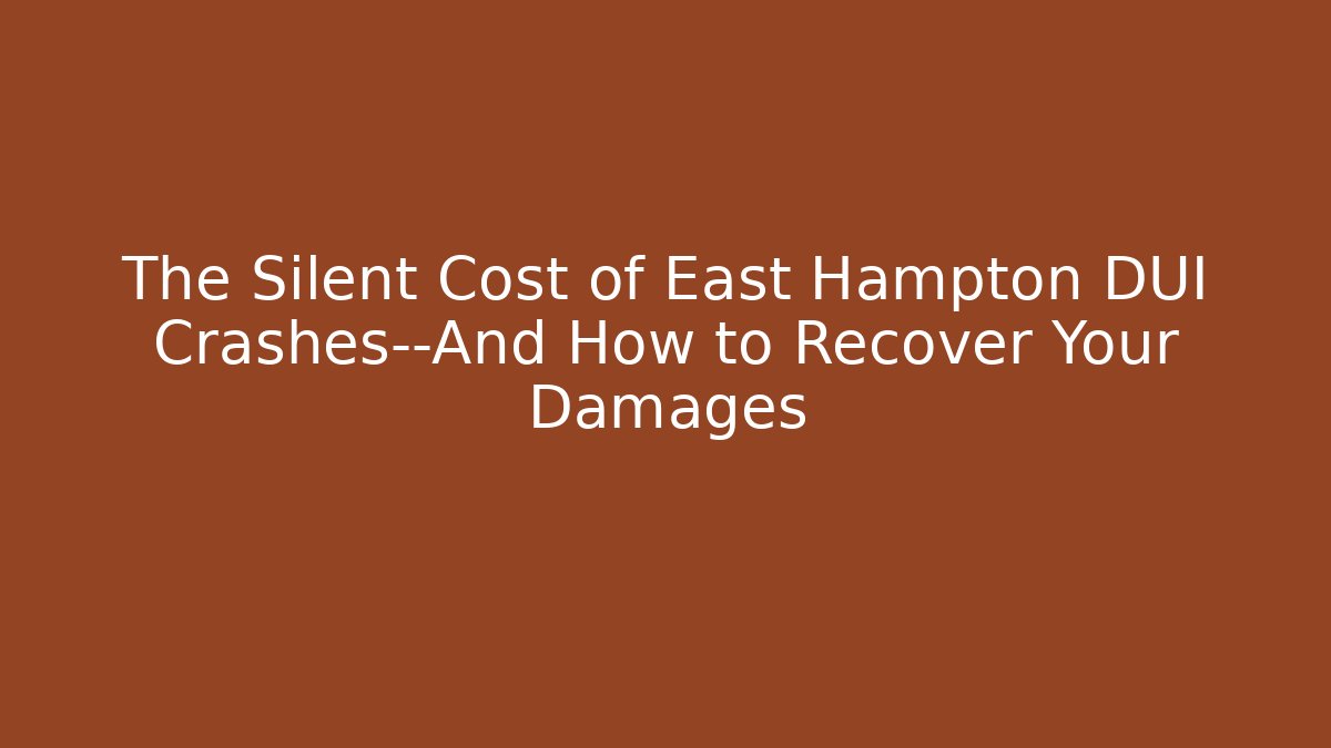 The Silent Cost of East Hampton DUI Crashes—And How to Recover Your Damages