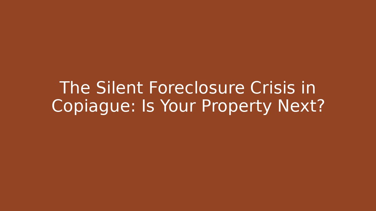 The Silent Foreclosure Crisis in Copiague: Is Your Property Next?