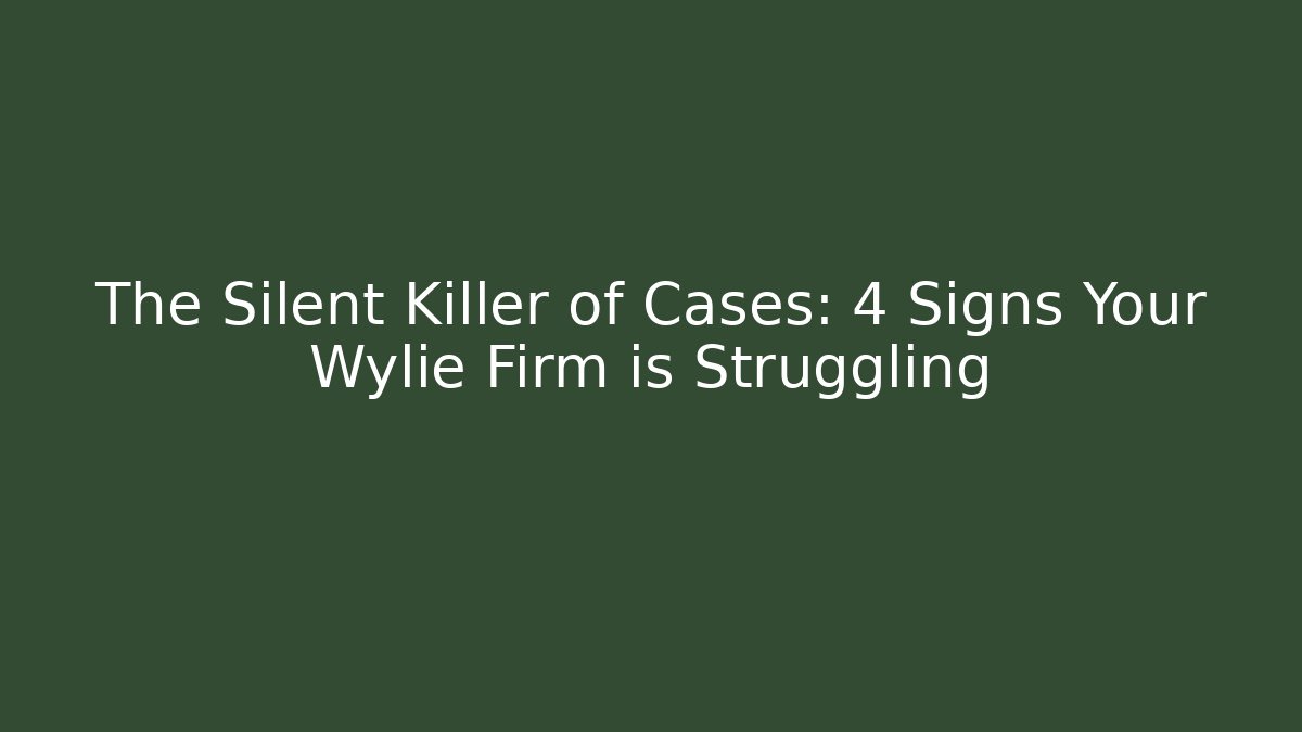 The Silent Killer of Cases: 4 Signs Your Wylie Firm is Struggling