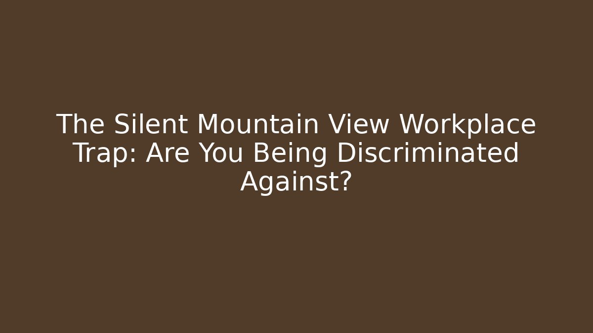 The Silent Mountain View Workplace Trap: Are You Being Discriminated Against?
