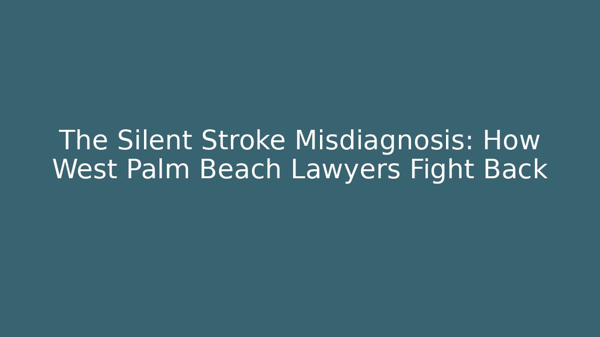 The Silent Stroke Misdiagnosis: How West Palm Beach Lawyers Fight Back