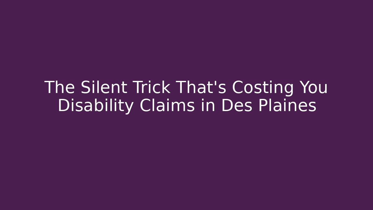 The Silent Trick That's Costing You Disability Claims in Des Plaines