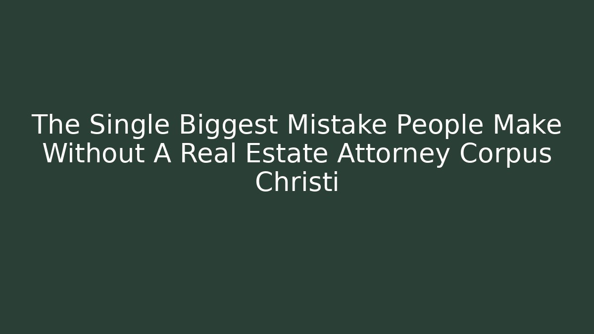 The Single Biggest Mistake People Make Without A Real Estate Attorney Corpus Christi