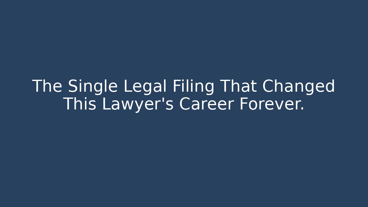 The Single Legal Filing That Changed This Lawyer’s Career Forever.
