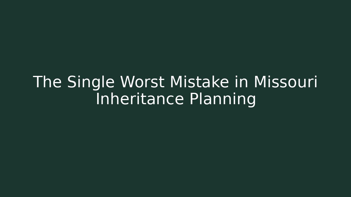 The Single Worst Mistake in Missouri Inheritance Planning